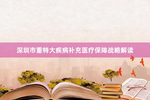 深圳市重特大疾病补充医疗保障战略解读