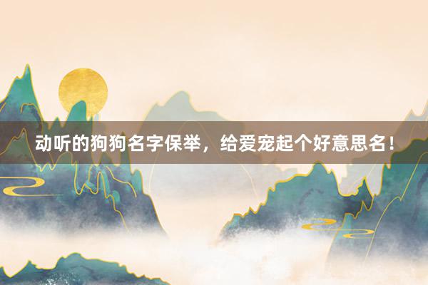 动听的狗狗名字保举，给爱宠起个好意思名！