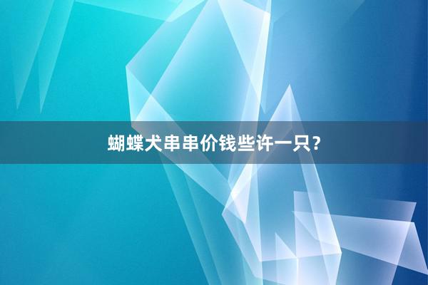 蝴蝶犬串串价钱些许一只?