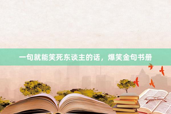 一句就能笑死东谈主的话,爆笑金句书册